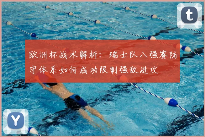 欧洲杯战术解析:瑞士队八强赛防守体系如何成功限制强敌进攻