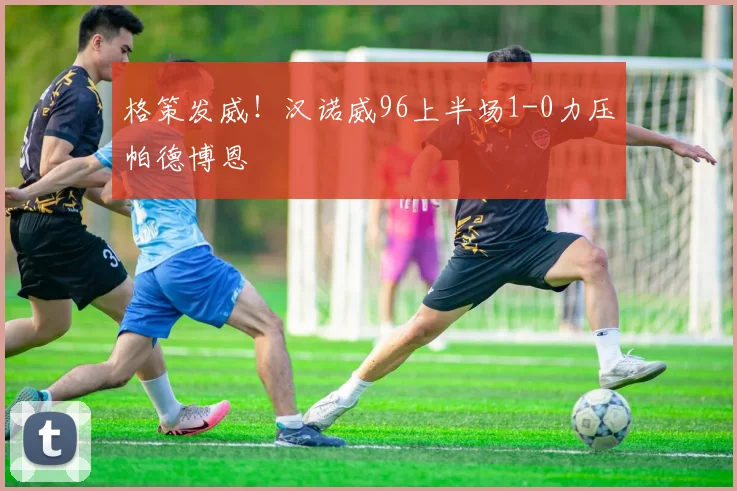格策发威!汉诺威96上半场1-0力压帕德博恩
