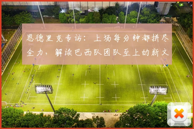 恩德里克专访：上场每分钟都拼尽全力，解读巴西队团队至上的新文化