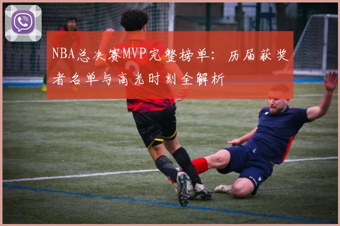 NBA总决赛MVP完整榜单:历届获奖者名单与高光时刻全解析