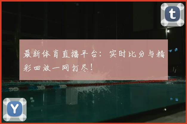 最新体育直播平台:实时比分与精彩回放一网打尽!