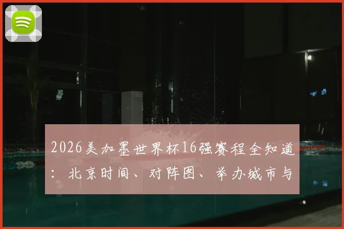 2026美加墨世界杯16强赛程全知道：北京时间、对阵图、举办城市与观赛攻略