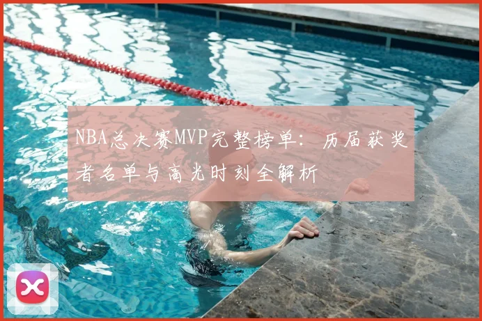 NBA总决赛MVP完整榜单:历届获奖者名单与高光时刻全解析