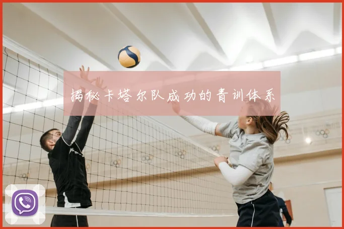 揭秘卡塔尔队成功的青训体系