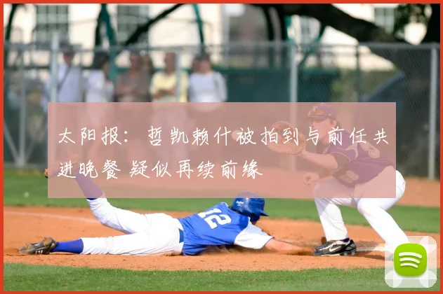 太阳报:哲凯赖什被拍到与前任共进晚餐 疑似再续前缘